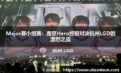 Major赛小组赛：南京Hero终极对决杭州LGD的激烈之战