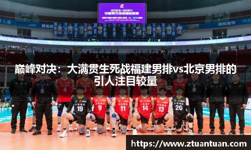 巅峰对决：大满贯生死战福建男排vs北京男排的引人注目较量