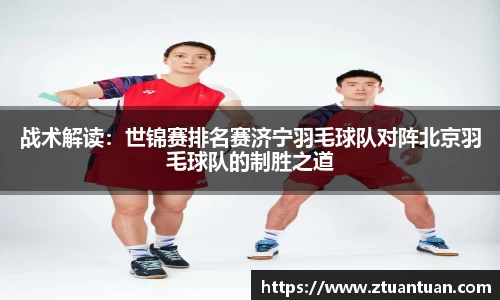 战术解读：世锦赛排名赛济宁羽毛球队对阵北京羽毛球队的制胜之道
