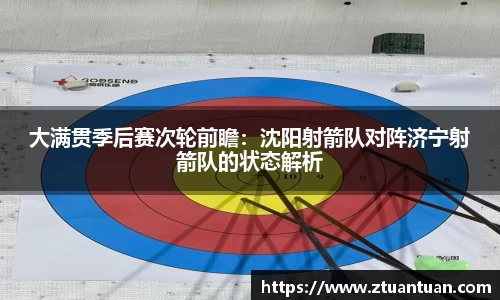 大满贯季后赛次轮前瞻：沈阳射箭队对阵济宁射箭队的状态解析