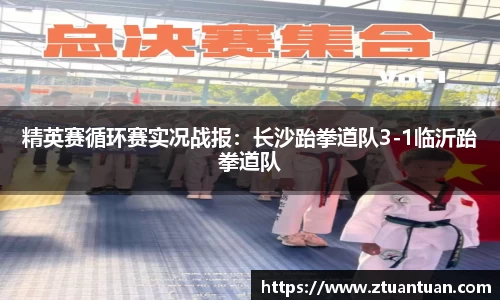 精英赛循环赛实况战报：长沙跆拳道队3-1临沂跆拳道队