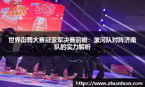 世界街舞大赛冠亚军决赛前瞻：漯河队对阵济南队的实力解析