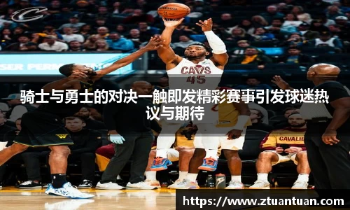 骑士与勇士的对决一触即发精彩赛事引发球迷热议与期待